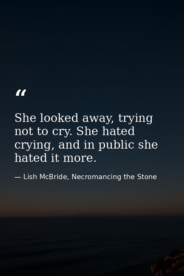 She looked away, trying not to cry. She hated crying, and in public she hated it more. — Lish McBride, Necromancing the Stone