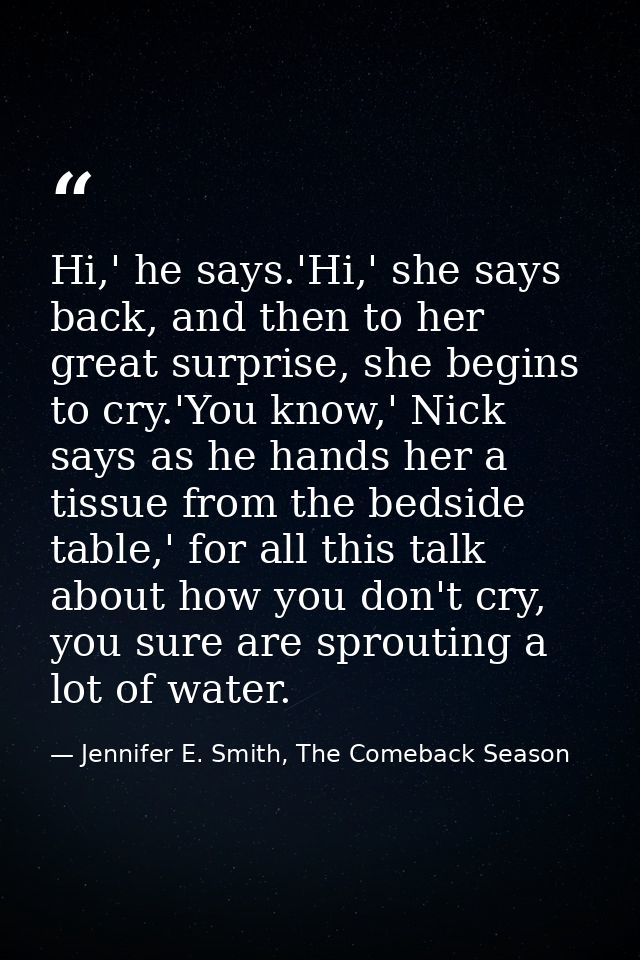 Hi,' he says.'Hi,' she says back, and then to her great surprise, she begins to cry.'You know,' Nick says as he hands he — Jennifer E. Smith, The Comeback Season