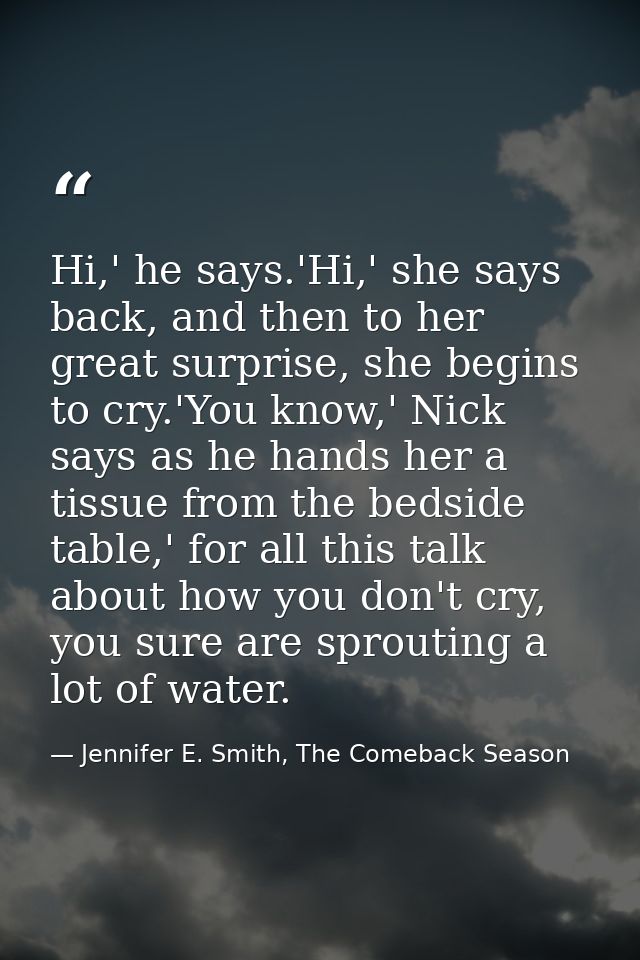 Hi,' he says.'Hi,' she says back, and then to her great surprise, she begins to cry.'You know,' Nick says as he hands he — Jennifer E. Smith, The Comeback Season