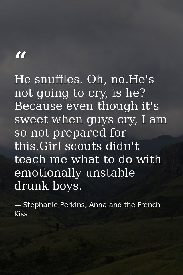 He snuffles. Oh, no.He's not going to cry, is he? Because even though it's sweet when guys cry, I am so not prepared for — Stephanie Perkins, Anna and the French Kiss