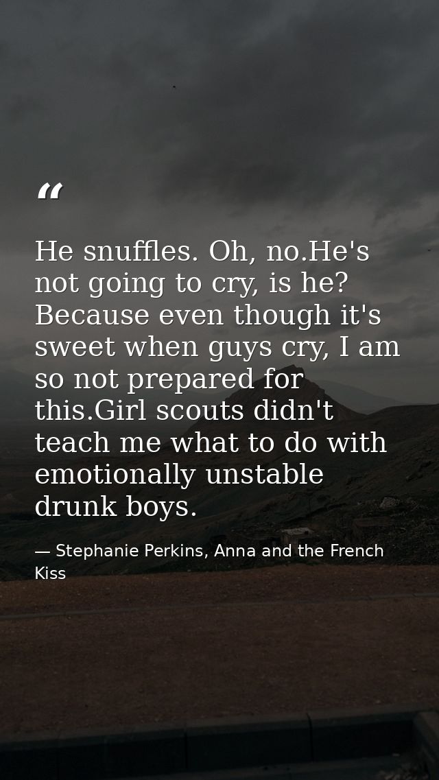 He snuffles. Oh, no.He's not going to cry, is he? Because even though it's sweet when guys cry, I am so not prepared for — Stephanie Perkins, Anna and the French Kiss