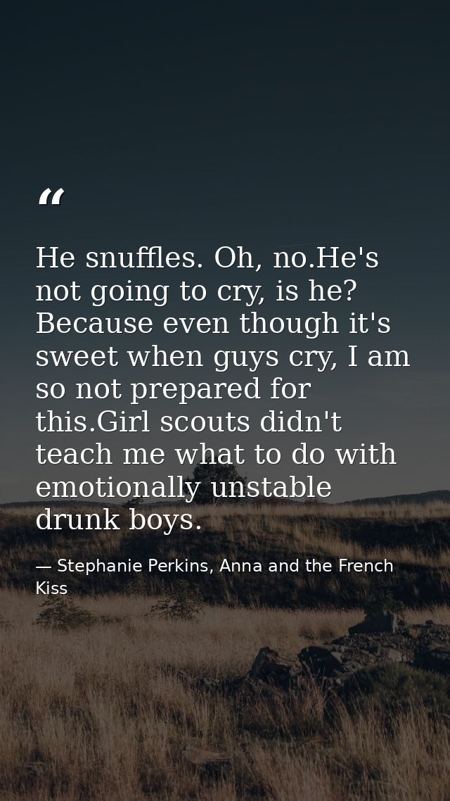 He snuffles. Oh, no.He's not going to cry, is he? Because even though it's sweet when guys cry, I am so not prepared for — Stephanie Perkins, Anna and the French Kiss