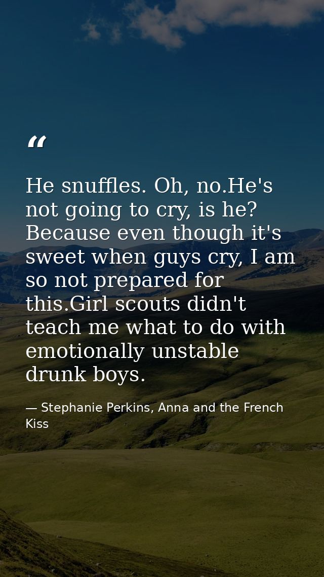 He snuffles. Oh, no.He's not going to cry, is he? Because even though it's sweet when guys cry, I am so not prepared for — Stephanie Perkins, Anna and the French Kiss