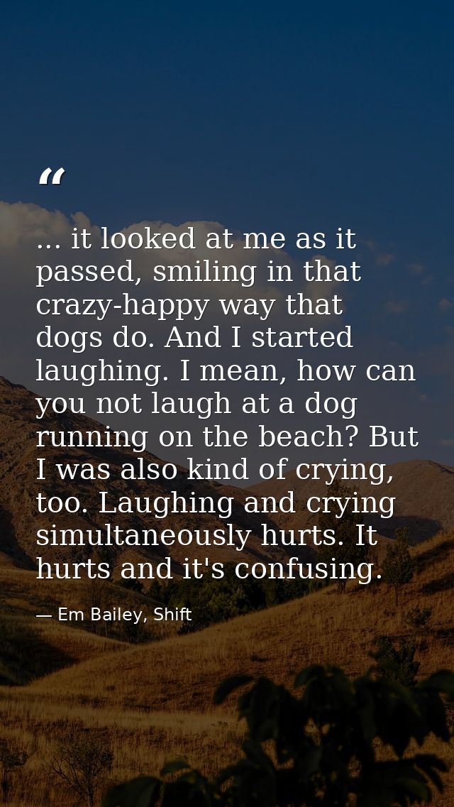 ... it looked at me as it passed, smiling in that crazy-happy way that dogs do. And I started laughing. I mean, how can  — Em Bailey, Shift