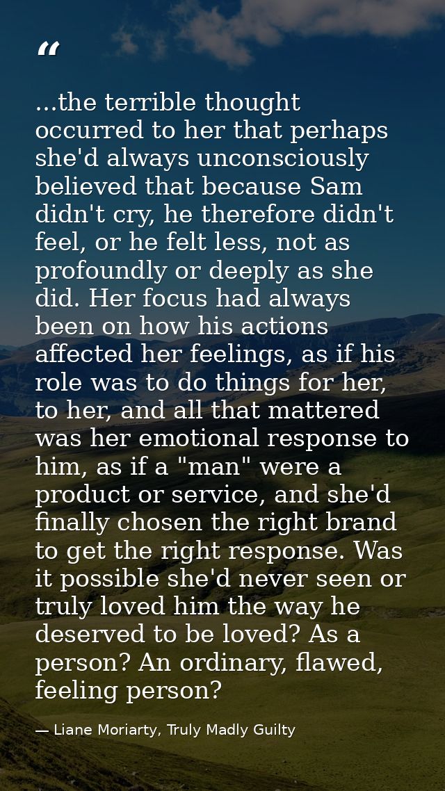 ...the terrible thought occurred to her that perhaps she'd always unconsciously believed that because Sam didn't cry, he — Liane Moriarty, Truly Madly Guilty