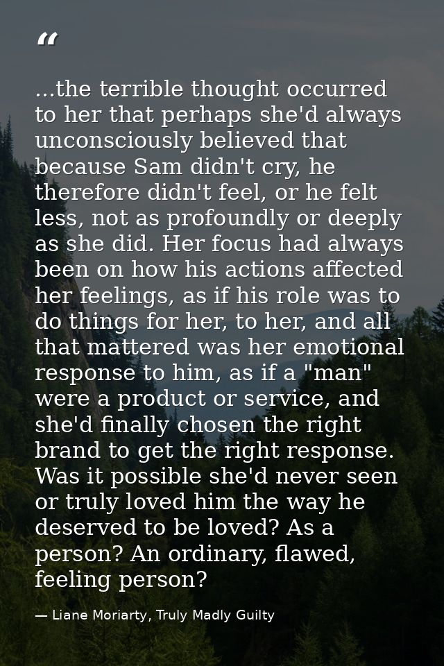 ...the terrible thought occurred to her that perhaps she'd always unconsciously believed that because Sam didn't cry, he — Liane Moriarty, Truly Madly Guilty