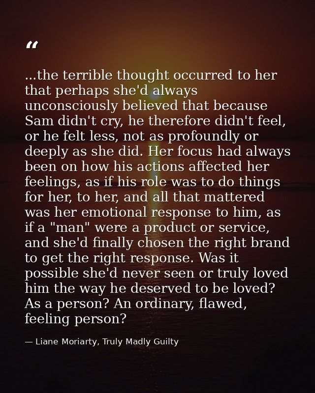 ...the terrible thought occurred to her that perhaps she'd always unconsciously believed that because Sam didn't cry, he — Liane Moriarty, Truly Madly Guilty