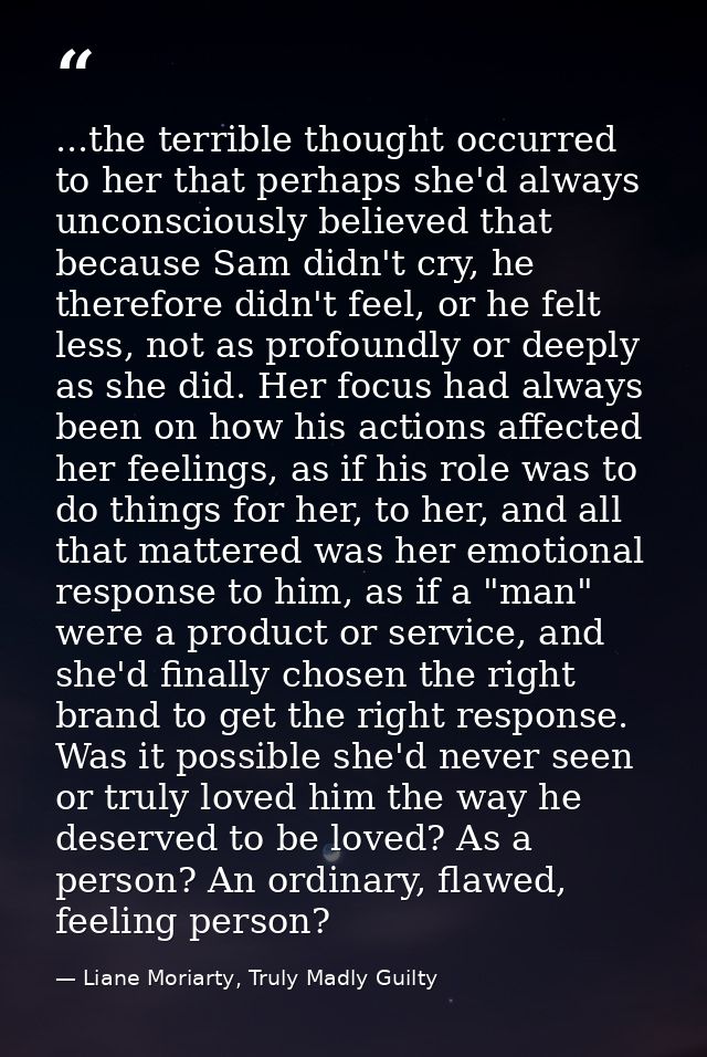 ...the terrible thought occurred to her that perhaps she'd always unconsciously believed that because Sam didn't cry, he — Liane Moriarty, Truly Madly Guilty