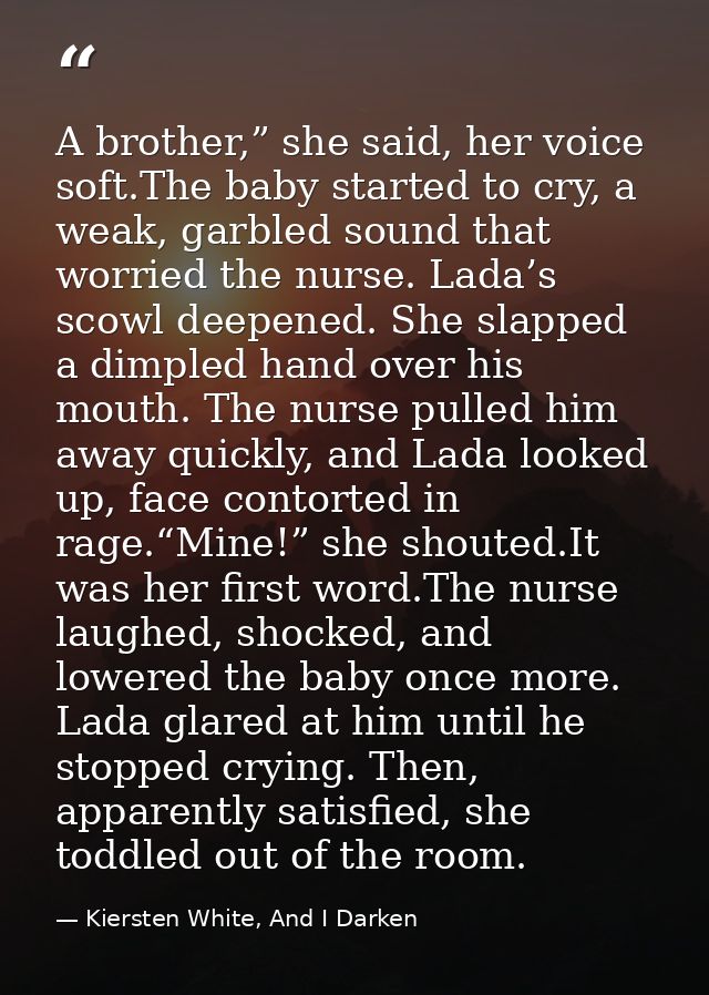 A brother,” she said, her voice soft.The baby started to cry, a weak, garbled sound that worried the nurse. Lada’s scowl — Kiersten White, And I Darken