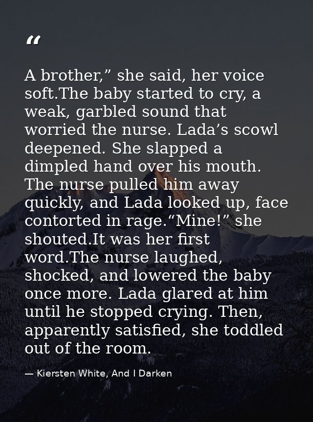 A brother,” she said, her voice soft.The baby started to cry, a weak, garbled sound that worried the nurse. Lada’s scowl — Kiersten White, And I Darken
