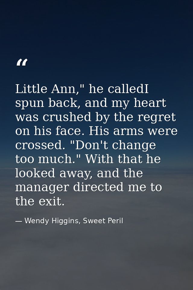 Little Ann," he calledI spun back, and my heart was crushed by the regret on his face. His arms were crossed. "Don't cha — Wendy Higgins, Sweet Peril