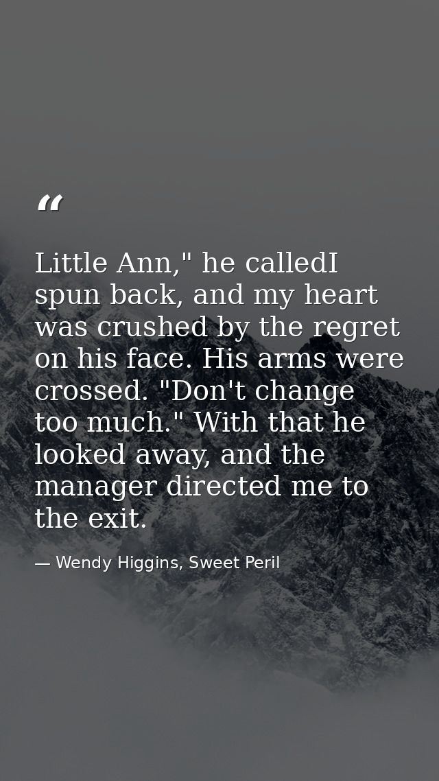 Little Ann," he calledI spun back, and my heart was crushed by the regret on his face. His arms were crossed. "Don't cha — Wendy Higgins, Sweet Peril