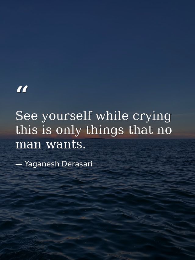 See yourself while crying this is only things that no man wants. — Yaganesh Derasari