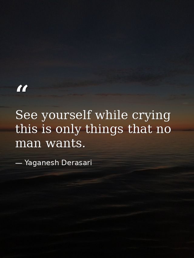 See yourself while crying this is only things that no man wants. — Yaganesh Derasari