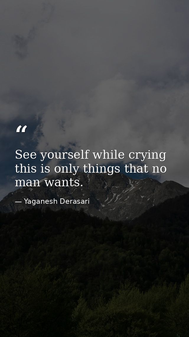 See yourself while crying this is only things that no man wants. — Yaganesh Derasari