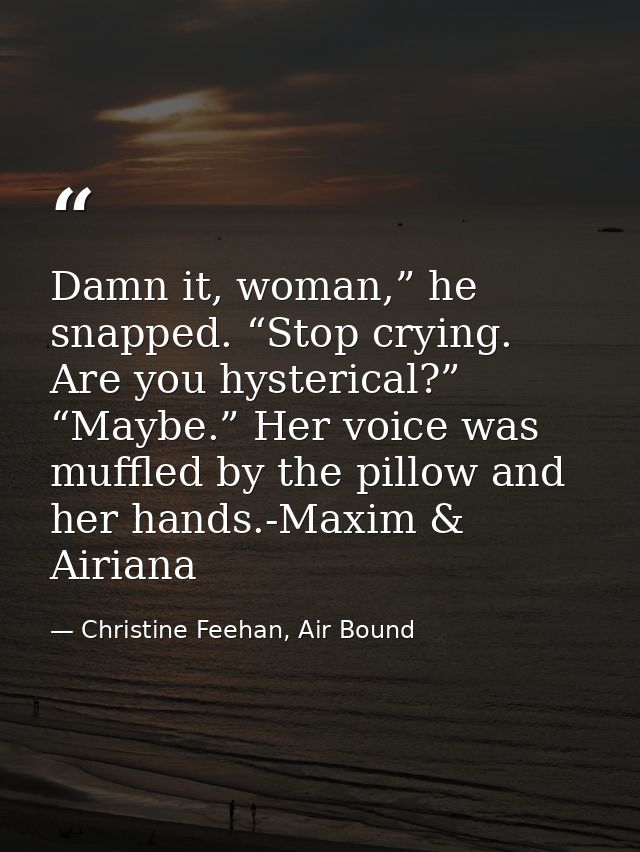 Damn it, woman,” he snapped. “Stop crying. Are you hysterical?” “Maybe.” Her voice was muffled by the pillow and her han — Christine Feehan, Air Bound