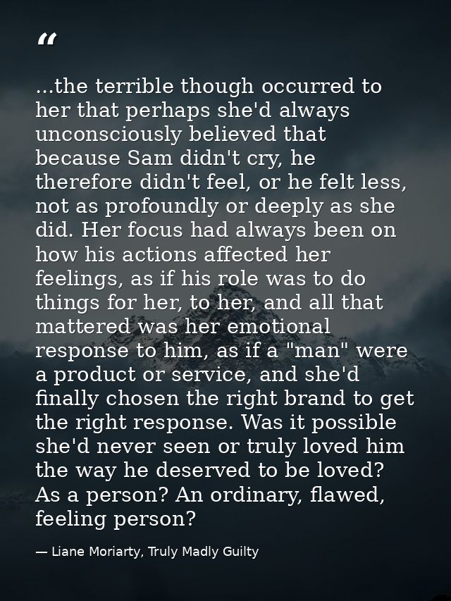 ...the terrible though occurred to her that perhaps she'd always unconsciously believed that because Sam didn't cry, he  — Liane Moriarty, Truly Madly Guilty