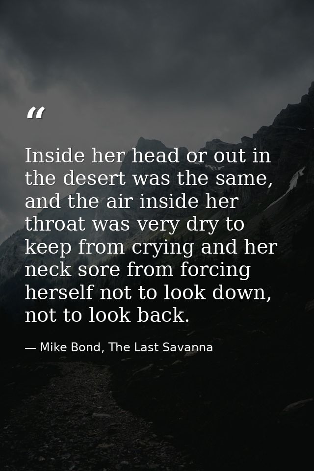 Inside her head or out in the desert was the same, and the air inside her throat was very dry to keep from crying and he — Mike Bond, The Last Savanna