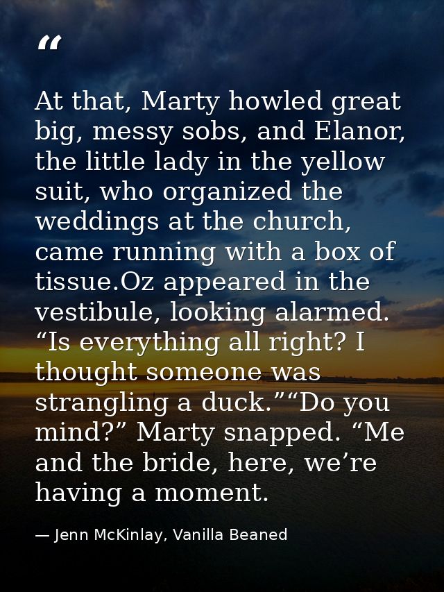At that, Marty howled great big, messy sobs, and Elanor, the little lady in the yellow suit, who organized the weddings  — Jenn McKinlay, Vanilla Beaned
