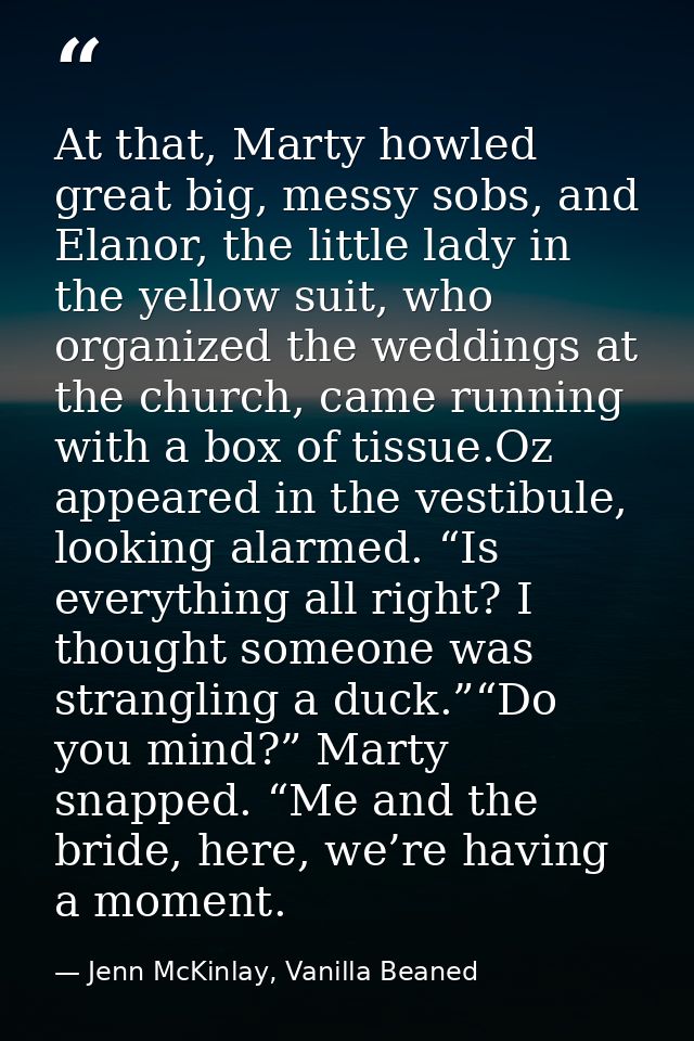 At that, Marty howled great big, messy sobs, and Elanor, the little lady in the yellow suit, who organized the weddings  — Jenn McKinlay, Vanilla Beaned