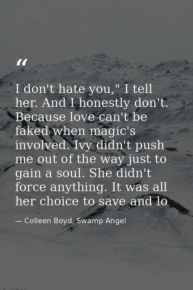 I don't hate you," I tell her. And I honestly don't. Because love can't be faked when magic's involved. Ivy didn't push  — Colleen Boyd, Swamp Angel