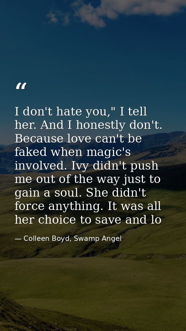 I don't hate you," I tell her. And I honestly don't. Because love can't be faked when magic's involved. Ivy didn't push  — Colleen Boyd, Swamp Angel