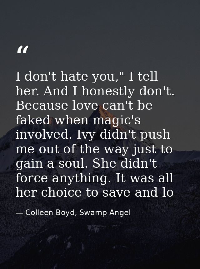 I don't hate you," I tell her. And I honestly don't. Because love can't be faked when magic's involved. Ivy didn't push  — Colleen Boyd, Swamp Angel