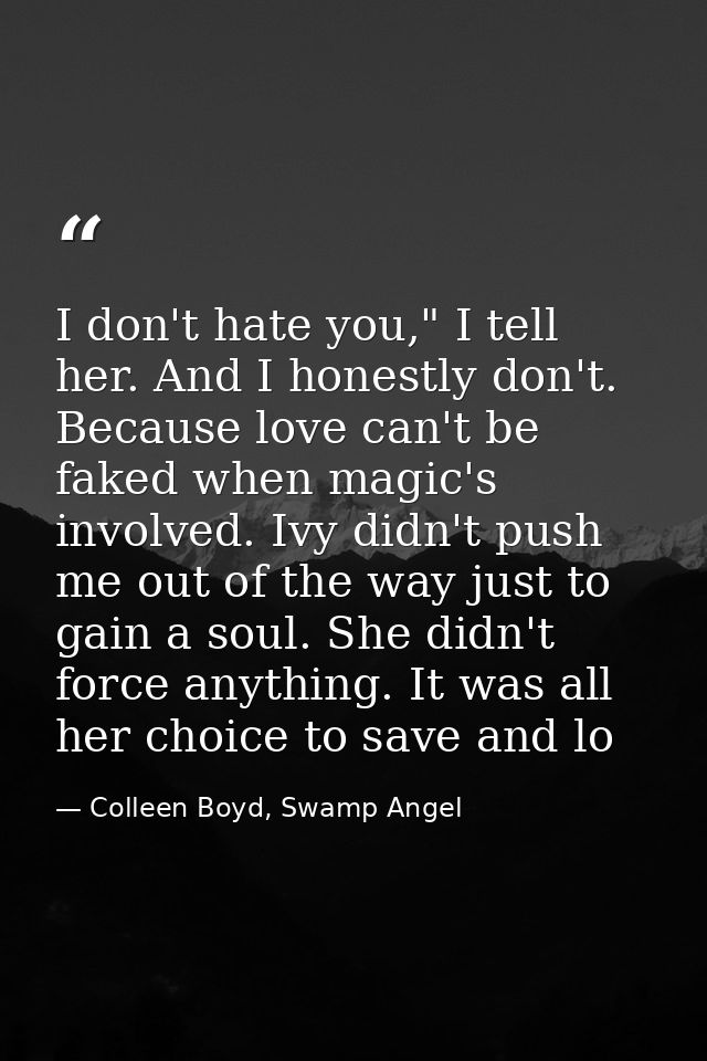 I don't hate you," I tell her. And I honestly don't. Because love can't be faked when magic's involved. Ivy didn't push  — Colleen Boyd, Swamp Angel