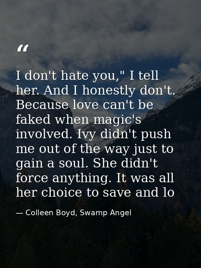 I don't hate you," I tell her. And I honestly don't. Because love can't be faked when magic's involved. Ivy didn't push  — Colleen Boyd, Swamp Angel