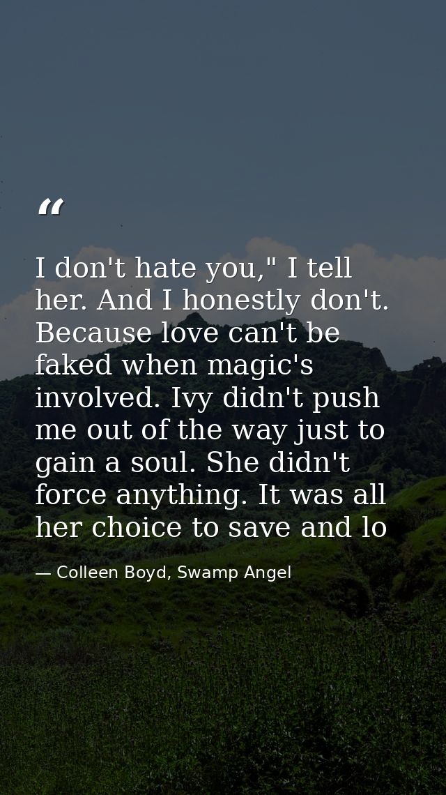 I don't hate you," I tell her. And I honestly don't. Because love can't be faked when magic's involved. Ivy didn't push  — Colleen Boyd, Swamp Angel