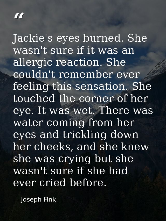 Jackie's eyes burned. She wasn't sure if it was an allergic reaction. She couldn't remember ever feeling this sensation. — Joseph Fink