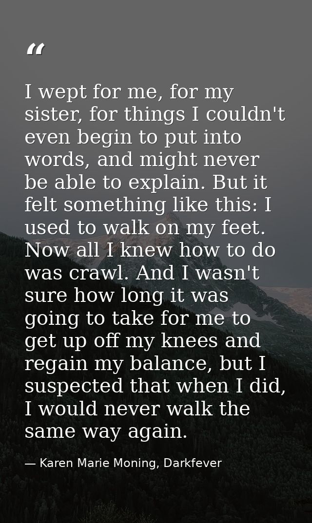 I wept for me, for my sister, for things I couldn't even begin to put into words, and might never be able to explain. Bu — Karen Marie Moning, Darkfever