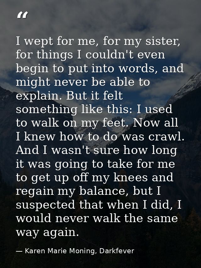 I wept for me, for my sister, for things I couldn't even begin to put into words, and might never be able to explain. Bu — Karen Marie Moning, Darkfever
