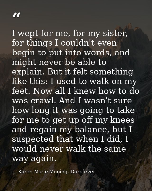 I wept for me, for my sister, for things I couldn't even begin to put into words, and might never be able to explain. Bu — Karen Marie Moning, Darkfever