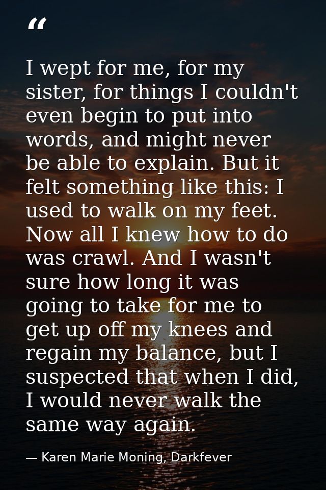 I wept for me, for my sister, for things I couldn't even begin to put into words, and might never be able to explain. Bu — Karen Marie Moning, Darkfever