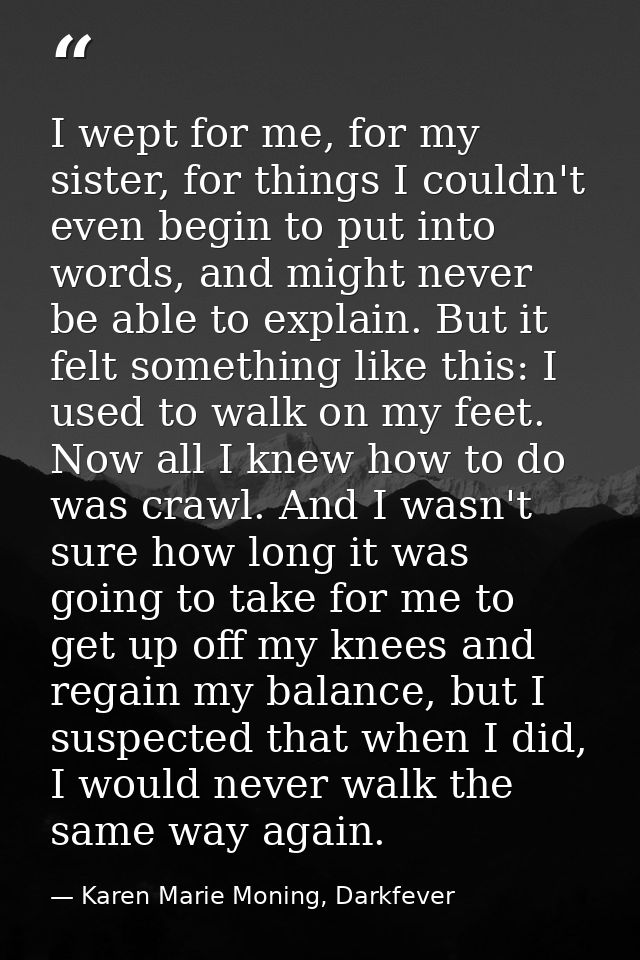 I wept for me, for my sister, for things I couldn't even begin to put into words, and might never be able to explain. Bu — Karen Marie Moning, Darkfever