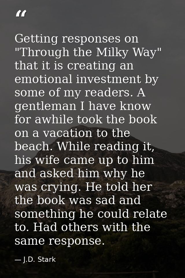 Getting responses on "Through the Milky Way" that it is creating an emotional investment by some of my readers. A gentle — J.D. Stark