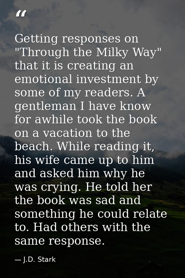 Getting responses on "Through the Milky Way" that it is creating an emotional investment by some of my readers. A gentle — J.D. Stark