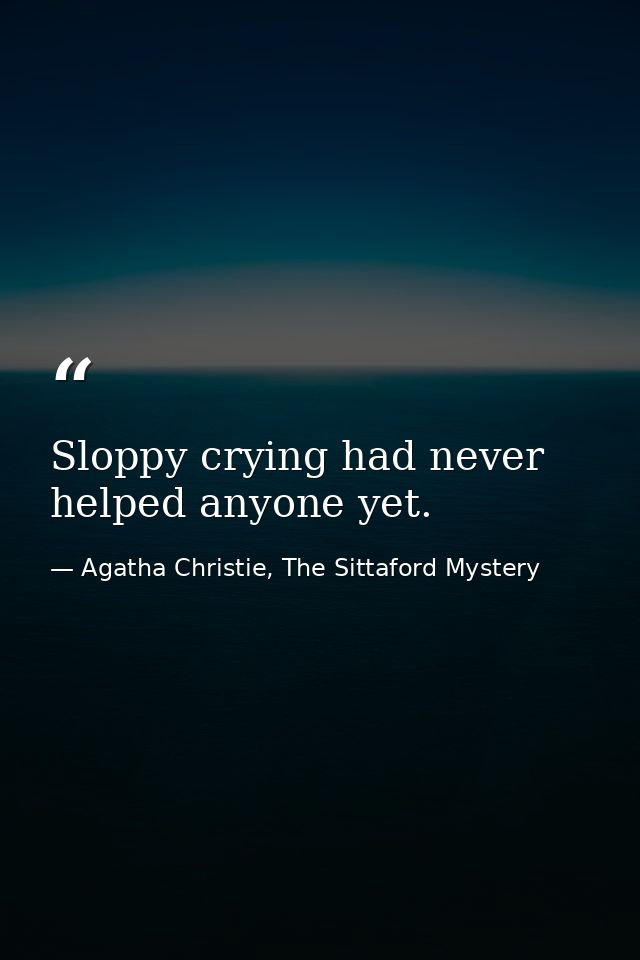 Sloppy crying had never helped anyone yet. — Agatha Christie, The Sittaford Mystery