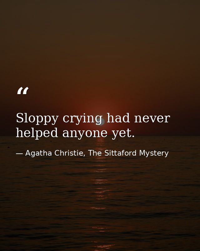Sloppy crying had never helped anyone yet. — Agatha Christie, The Sittaford Mystery