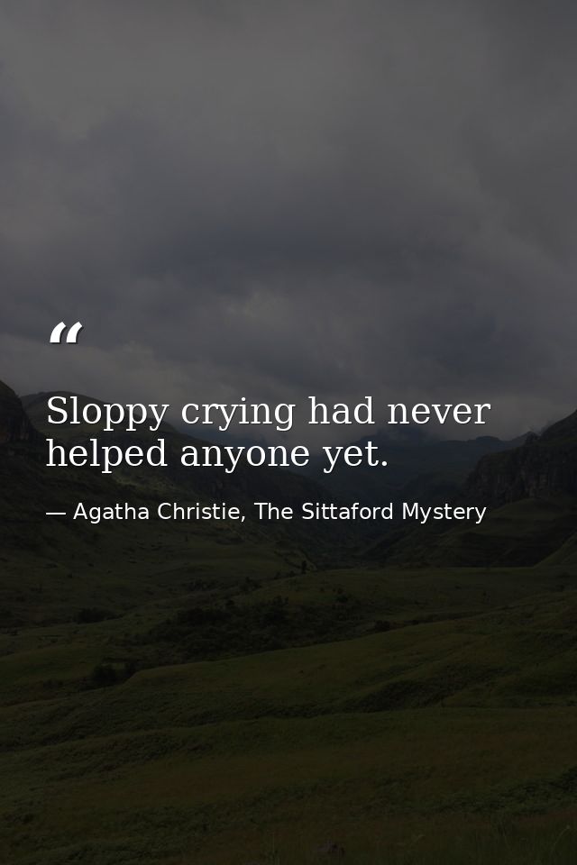 Sloppy crying had never helped anyone yet. — Agatha Christie, The Sittaford Mystery