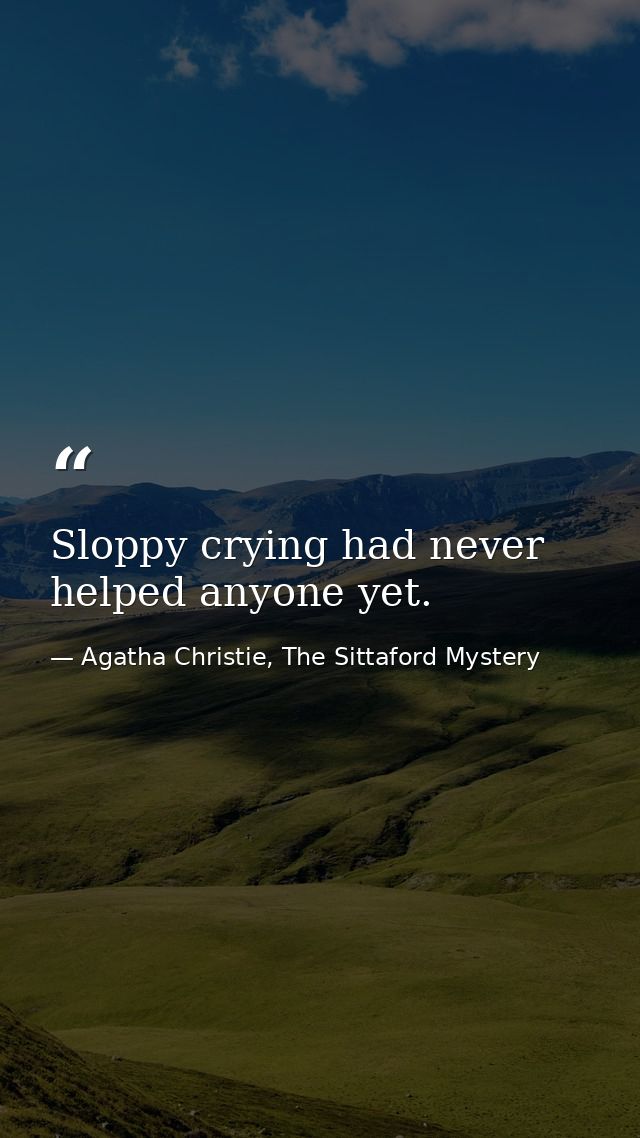 Sloppy crying had never helped anyone yet. — Agatha Christie, The Sittaford Mystery