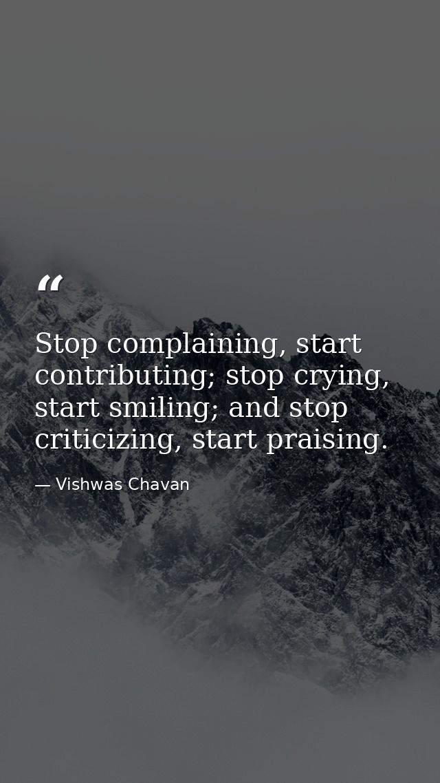 Stop complaining, start contributing; stop crying, start smiling; and stop criticizing, start praising. — Vishwas Chavan