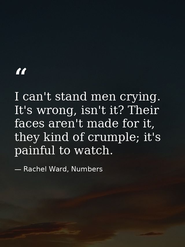 I can't stand men crying. It's wrong, isn't it? Their faces aren't made for it, they kind of crumple; it's painful to wa — Rachel Ward, Numbers