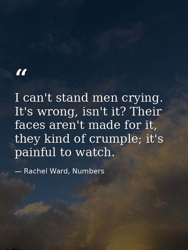 I can't stand men crying. It's wrong, isn't it? Their faces aren't made for it, they kind of crumple; it's painful to wa — Rachel Ward, Numbers
