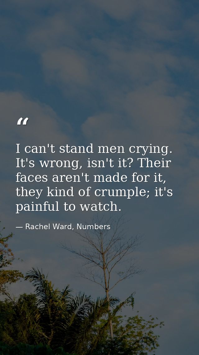 I can't stand men crying. It's wrong, isn't it? Their faces aren't made for it, they kind of crumple; it's painful to wa — Rachel Ward, Numbers