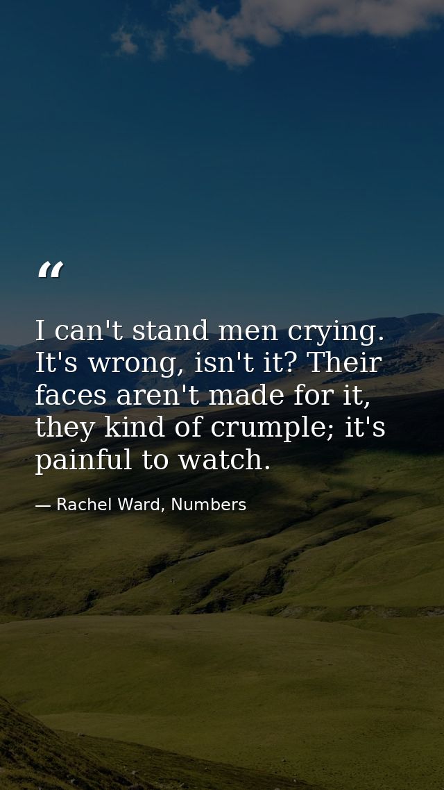 I can't stand men crying. It's wrong, isn't it? Their faces aren't made for it, they kind of crumple; it's painful to wa — Rachel Ward, Numbers