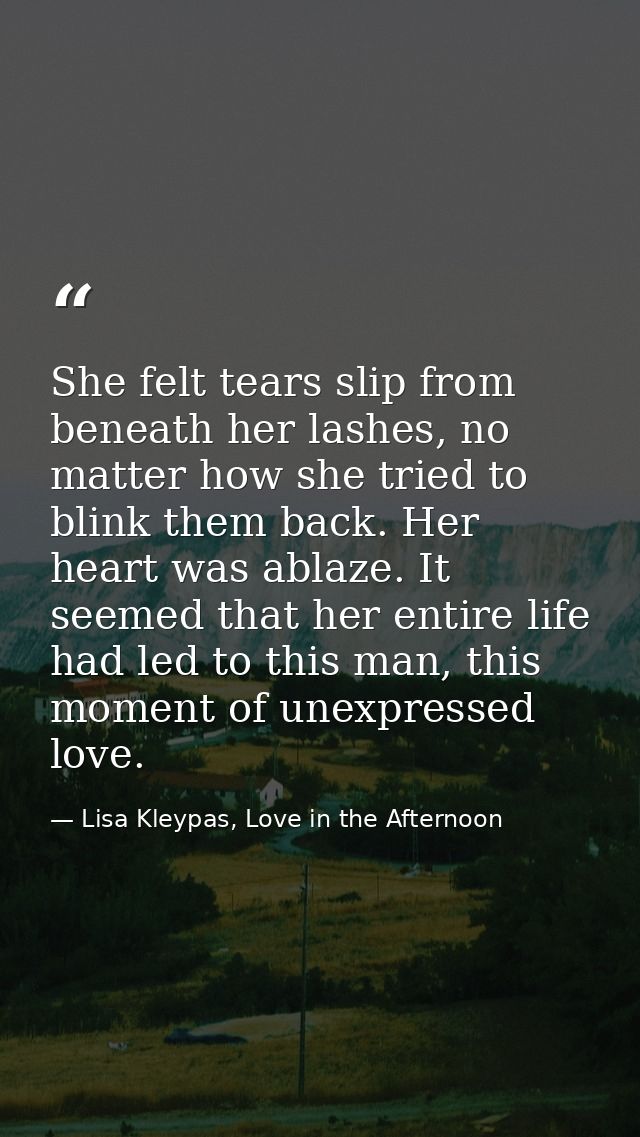 She felt tears slip from beneath her lashes, no matter how she tried to blink them back. Her heart was ablaze. It seemed — Lisa Kleypas, Love in the Afternoon