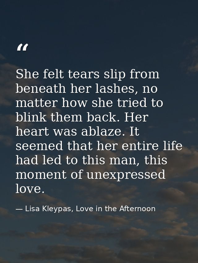 She felt tears slip from beneath her lashes, no matter how she tried to blink them back. Her heart was ablaze. It seemed — Lisa Kleypas, Love in the Afternoon