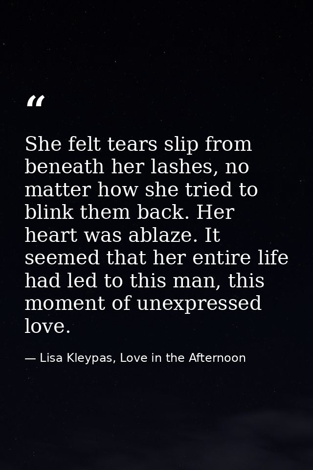 She felt tears slip from beneath her lashes, no matter how she tried to blink them back. Her heart was ablaze. It seemed — Lisa Kleypas, Love in the Afternoon